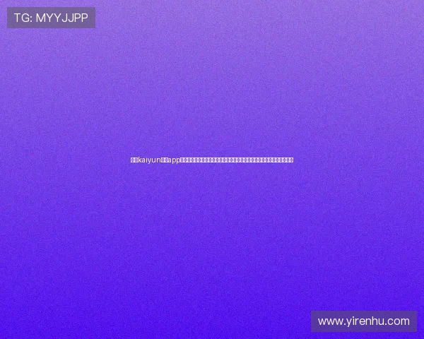 开云kaiyun体育app下载官网提供便捷的赛事投注和实时比分更新，助你把握每一个精彩瞬间